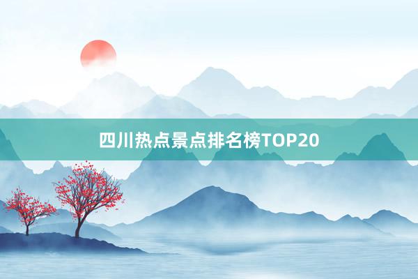 四川热点景点排名榜TOP20